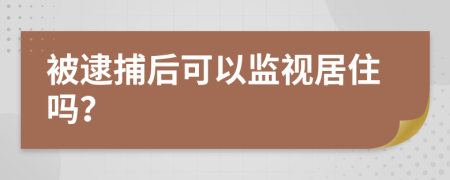 被逮捕后可以监视居住吗？