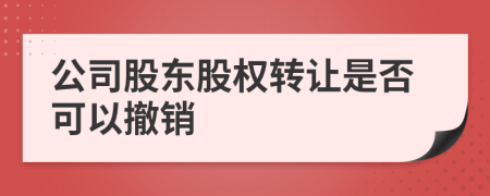 公司股东股权转让是否可以撤销