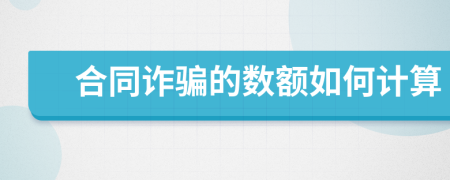 合同诈骗的数额如何计算