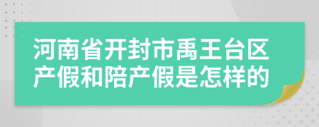 河南省开封市禹王台区产假和陪产假是怎样的