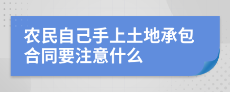 农民自己手上土地承包合同要注意什么