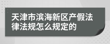 天津市滨海新区产假法律法规怎么规定的