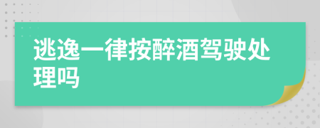 逃逸一律按醉酒驾驶处理吗