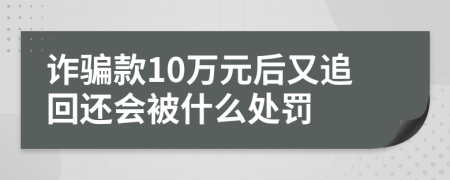 诈骗款10万元后又追回还会被什么处罚