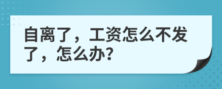 自离了，工资怎么不发了，怎么办？