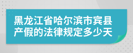 黑龙江省哈尔滨市宾县产假的法律规定多少天