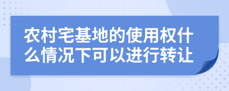 农村宅基地的使用权什么情况下可以进行转让