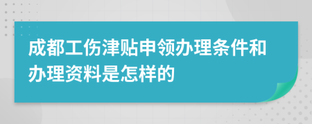 成都工伤津贴申领办理条件和办理资料是怎样的