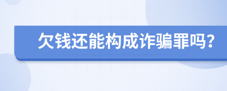 欠钱还能构成诈骗罪吗？