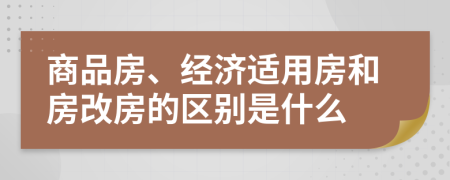 商品房、经济适用房和房改房的区别是什么