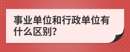 事业单位和行政单位有什么区别？