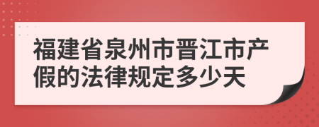 福建省泉州市晋江市产假的法律规定多少天
