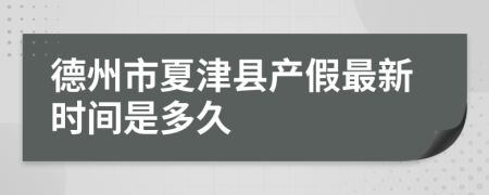 德州市夏津县产假最新时间是多久