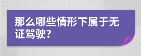 那么哪些情形下属于无证驾驶？