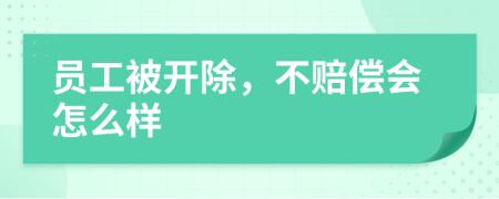 员工被开除，不赔偿会怎么样