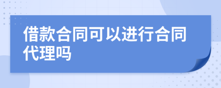 借款合同可以进行合同代理吗