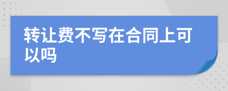 转让费不写在合同上可以吗