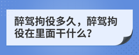 醉驾拘役多久，醉驾拘役在里面干什么？