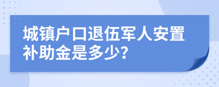 城镇户口退伍军人安置补助金是多少？