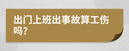 出门上班出事故算工伤吗？