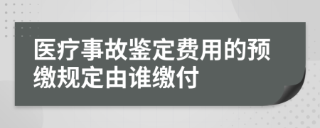 医疗事故鉴定费用的预缴规定由谁缴付