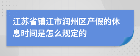 江苏省镇江市润州区产假的休息时间是怎么规定的