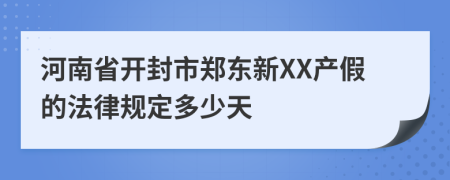 河南省开封市郑东新XX产假的法律规定多少天