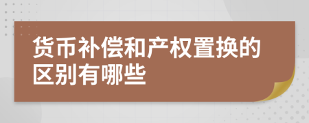 货币补偿和产权置换的区别有哪些