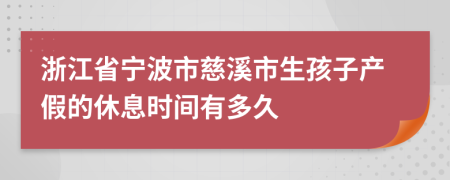 浙江省宁波市慈溪市生孩子产假的休息时间有多久