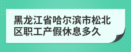黑龙江省哈尔滨市松北区职工产假休息多久