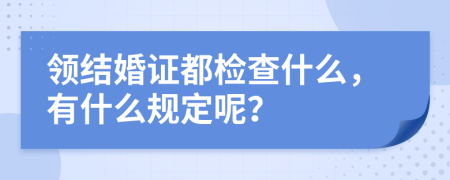 领结婚证都检查什么，有什么规定呢？