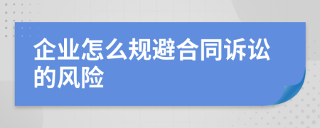 企业怎么规避合同诉讼的风险