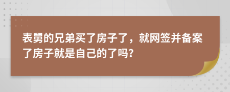 表舅的兄弟买了房子了，就网签并备案了房子就是自己的了吗？