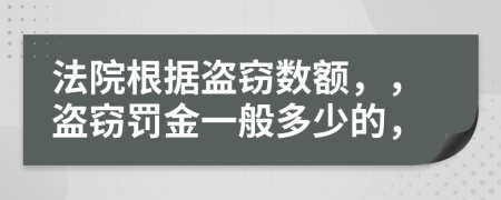 法院根据盗窃数额，，盗窃罚金一般多少的，