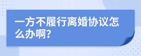 一方不履行离婚协议怎么办啊？