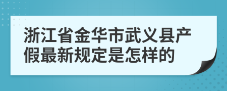 浙江省金华市武义县产假最新规定是怎样的