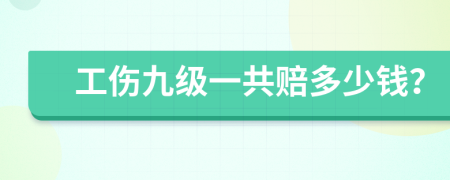 工伤九级一共赔多少钱？