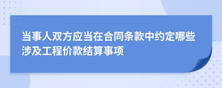 当事人双方应当在合同条款中约定哪些涉及工程价款结算事项