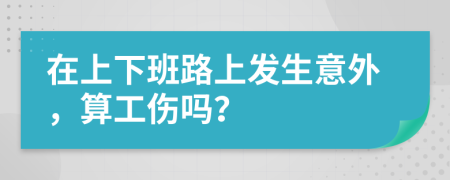 在上下班路上发生意外，算工伤吗？