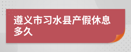 遵义市习水县产假休息多久