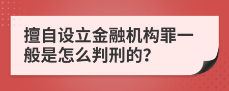 擅自设立金融机构罪一般是怎么判刑的？