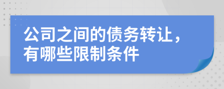 公司之间的债务转让，有哪些限制条件