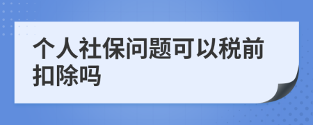 个人社保问题可以税前扣除吗