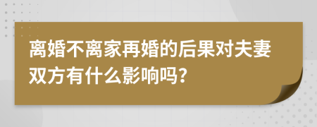 离婚不离家再婚的后果对夫妻双方有什么影响吗？