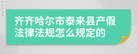 齐齐哈尔市泰来县产假法律法规怎么规定的