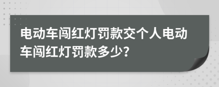 电动车闯红灯罚款交个人电动车闯红灯罚款多少？