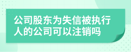 公司股东为失信被执行人的公司可以注销吗