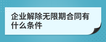企业解除无限期合同有什么条件