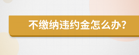 不缴纳违约金怎么办？