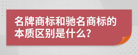 名牌商标和驰名商标的本质区别是什么？